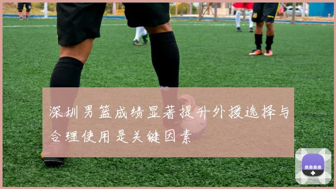 深圳男篮成绩显著提升外援选择与合理使用是关键因素