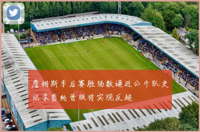 詹姆斯季后赛胜场数逼近公牛队史记录首轮晋级将实现反超
