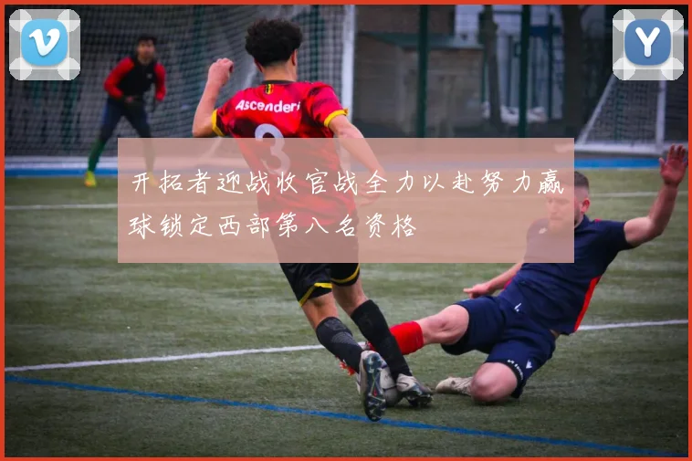 开拓者迎战收官战全力以赴努力赢球锁定西部第八名资格