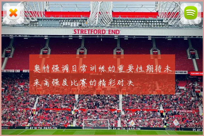 奥特强调日常训练的重要性期待未来高强度比赛的精彩对决