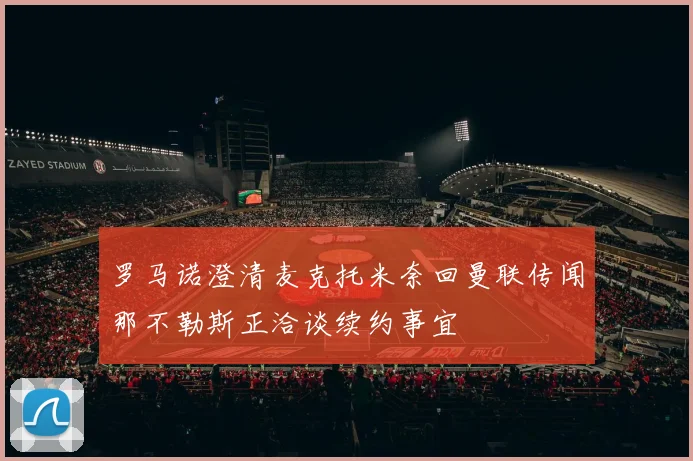 罗马诺澄清麦克托米奈回曼联传闻那不勒斯正洽谈续约事宜