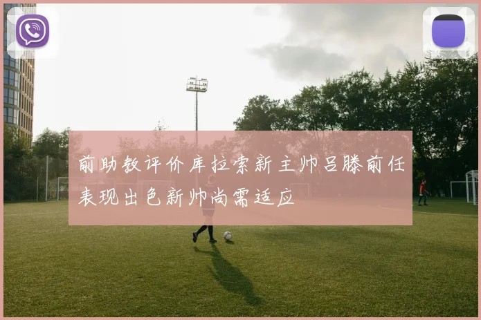 前助教评价库拉索新主帅吕滕前任表现出色新帅尚需适应