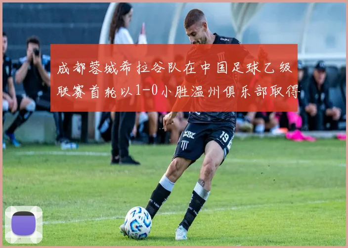 成都蓉城希拉谷队在中国足球乙级联赛首轮以1-0小胜温州俱乐部取得开门红