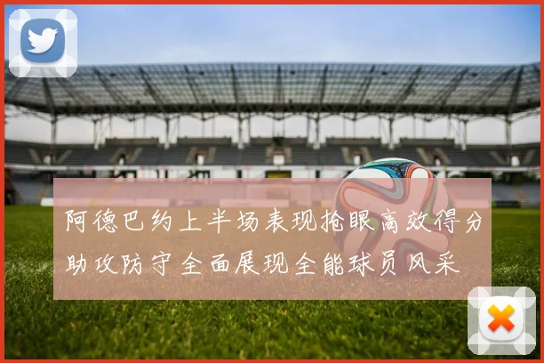 阿德巴约上半场表现抢眼高效得分助攻防守全面展现全能球员风采