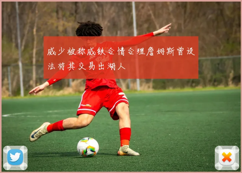 威少被称威铁合情合理詹姆斯曾设法将其交易出湖人